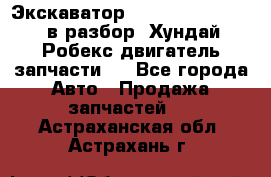 Экскаватор Hyundai Robex 1300 в разбор (Хундай Робекс двигатель запчасти)  - Все города Авто » Продажа запчастей   . Астраханская обл.,Астрахань г.